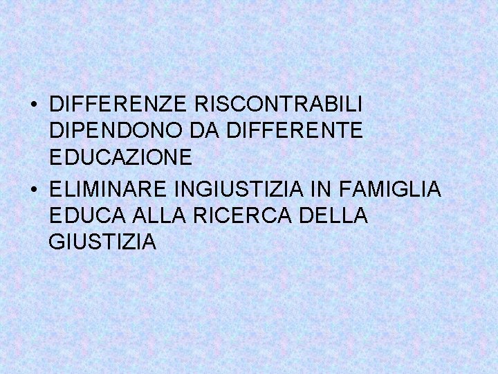  • DIFFERENZE RISCONTRABILI DIPENDONO DA DIFFERENTE EDUCAZIONE • ELIMINARE INGIUSTIZIA IN FAMIGLIA EDUCA