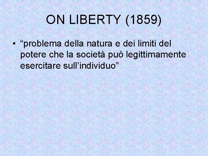 ON LIBERTY (1859) • “problema della natura e dei limiti del potere che la