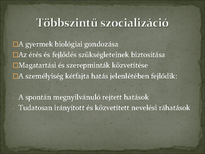 Többszintű szocializáció �A gyermek biológiai gondozása �Az érés és fejlődés szükségleteinek biztosítása �Magatartási és