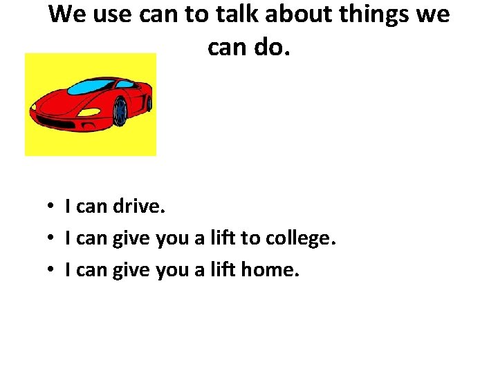 We use can to talk about things we can do. • I can drive.