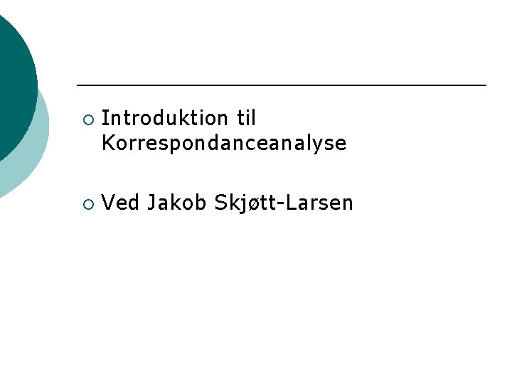 ¡ ¡ Introduktion til Korrespondanceanalyse Ved Jakob Skjøtt-Larsen 