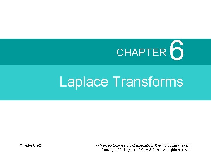 CHAPTER 6 Laplace Transforms Chapter 6 p 2 Advanced Engineering Mathematics, 10/e by Edwin