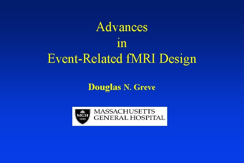 Advances in Event-Related f. MRI Design Douglas N. Greve 