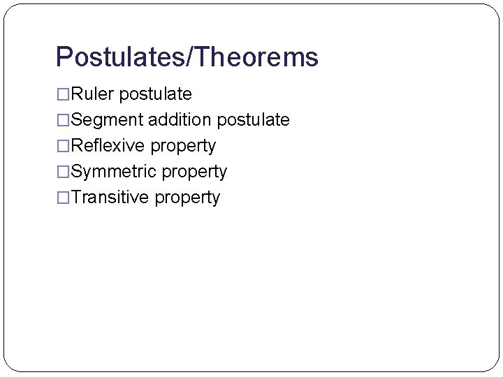 Postulates/Theorems �Ruler postulate �Segment addition postulate �Reflexive property �Symmetric property �Transitive property 