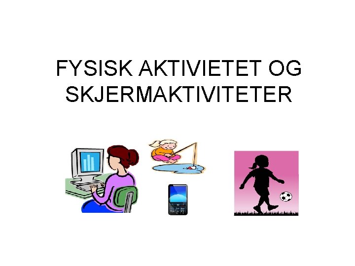 FYSISK AKTIVIETET OG SKJERMAKTIVITETER 