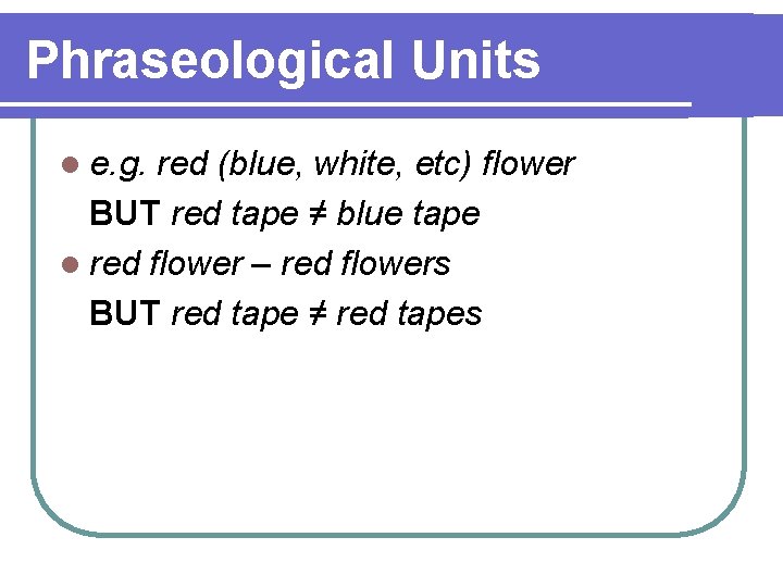 Phraseological Units l e. g. red (blue, white, etc) flower BUT red tape ≠