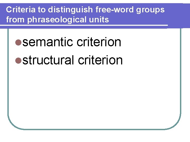 Criteria to distinguish free-word groups from phraseological units lsemantic criterion lstructural criterion 