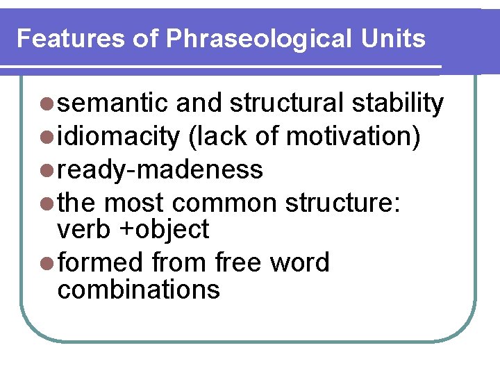 Features of Phraseological Units l semantic and structural stability l idiomacity (lack of motivation)