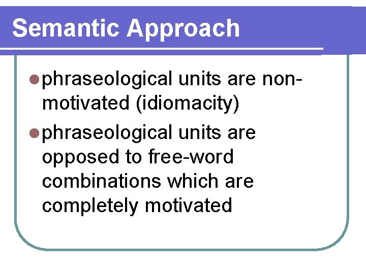 Semantic Approach l phraseological units are nonmotivated (idiomacity) l phraseological units are opposed to