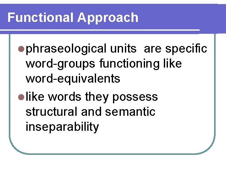 Functional Approach l phraseological units are specific word-groups functioning like word-equivalents l like words