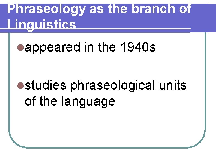 Phraseology as the branch of Linguistics lappeared lstudies in the 1940 s phraseological units