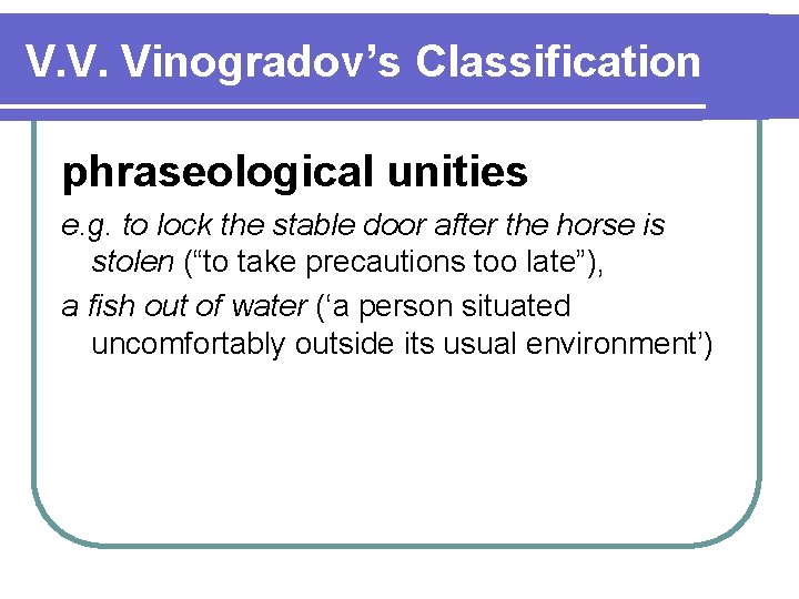 V. V. Vinogradov’s Classification phraseological unities e. g. to lock the stable door after