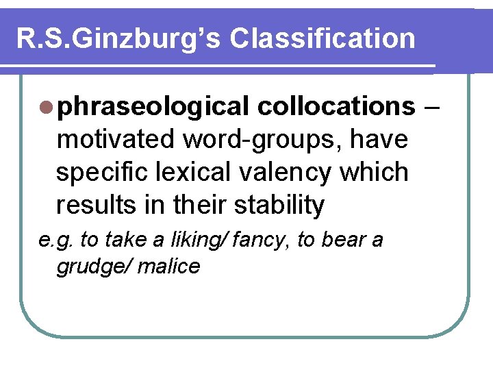 R. S. Ginzburg’s Classification l phraseological collocations – motivated word-groups, have specific lexical valency