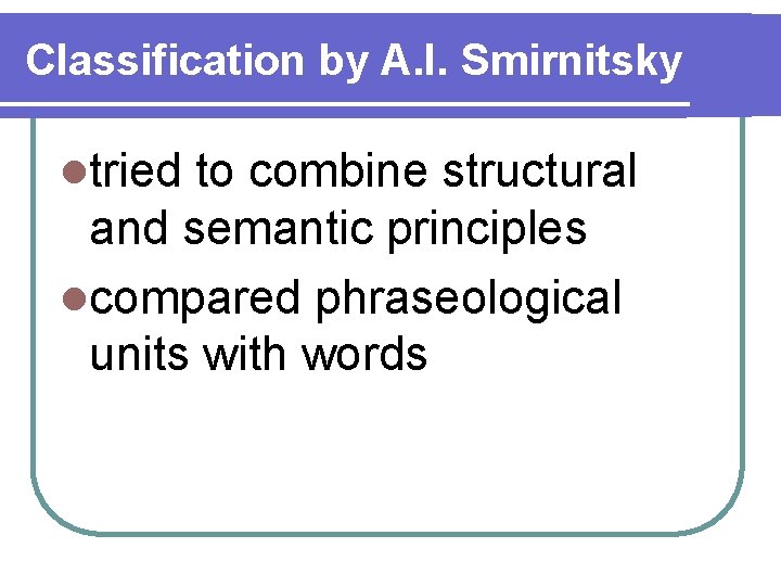 Classification by A. I. Smirnitsky ltried to combine structural and semantic principles lcompared phraseological