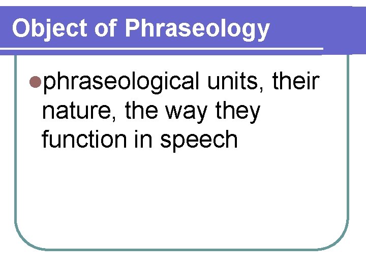 Object of Phraseology lphraseological units, their nature, the way they function in speech 