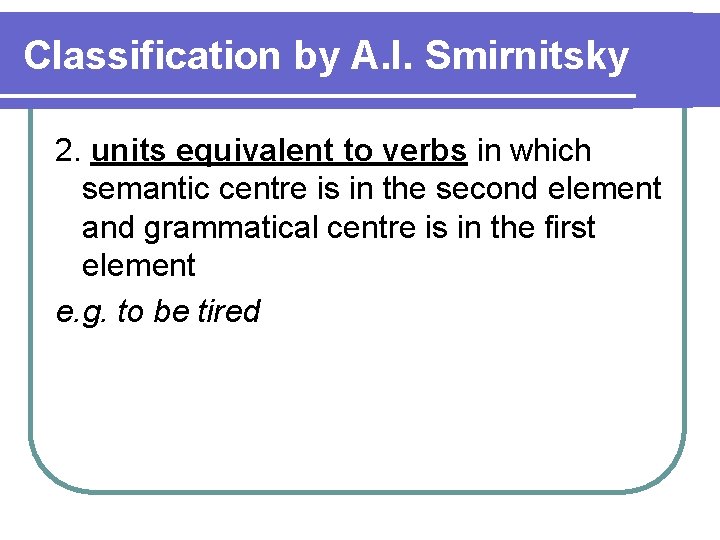 Classification by A. I. Smirnitsky 2. units equivalent to verbs in which semantic centre
