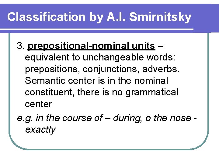 Classification by A. I. Smirnitsky 3. prepositional-nominal units – equivalent to unchangeable words: prepositions,