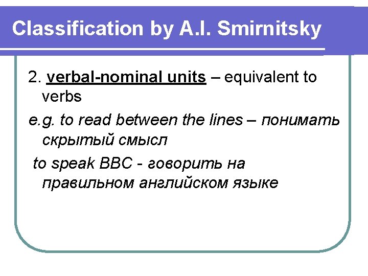 Classification by A. I. Smirnitsky 2. verbal-nominal units – equivalent to verbs e. g.