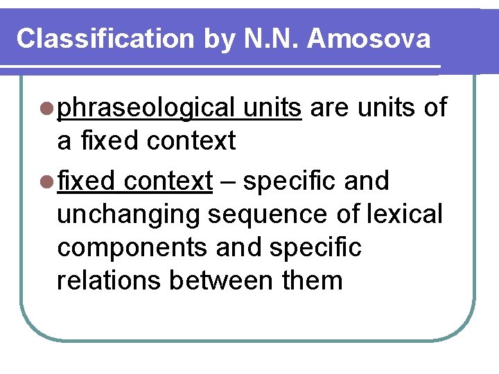 Classification by N. N. Amosova l phraseological units are units of a fixed context