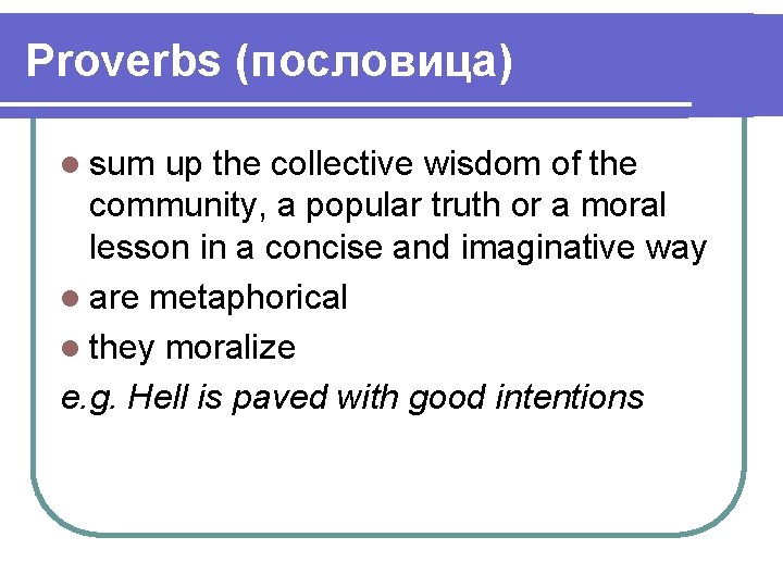 Proverbs (пословица) l sum up the collective wisdom of the community, a popular truth