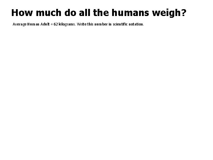 How much do all the humans weigh? Average Human Adult = 62 kilograms. Write