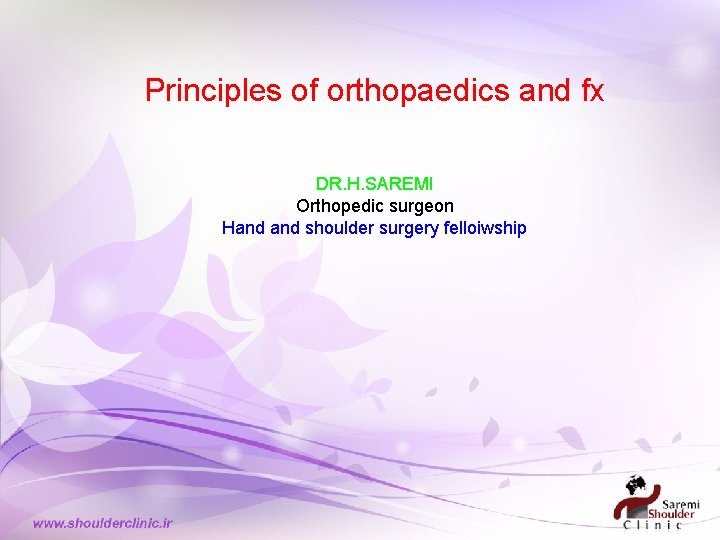 Principles of orthopaedics and fx DR. H. SAREMI Orthopedic surgeon Hand shoulder surgery felloiwship