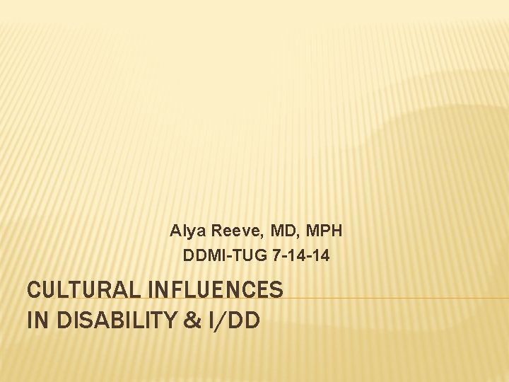 Alya Reeve, MD, MPH DDMI-TUG 7 -14 -14 CULTURAL INFLUENCES IN DISABILITY & I/DD
