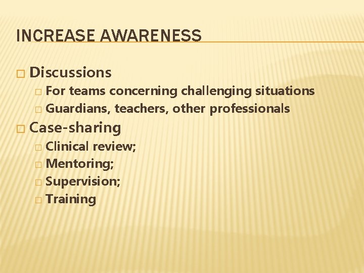 INCREASE AWARENESS � Discussions For teams concerning challenging situations � Guardians, teachers, other professionals