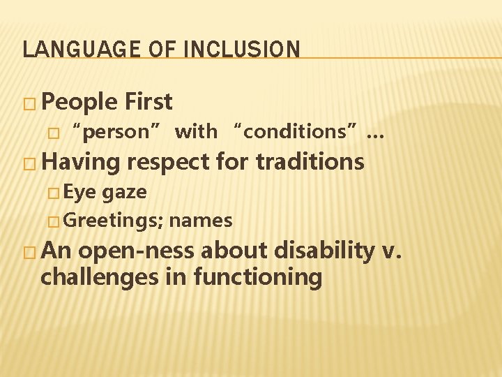 LANGUAGE OF INCLUSION � People First � “person” � Having with “conditions”… respect for