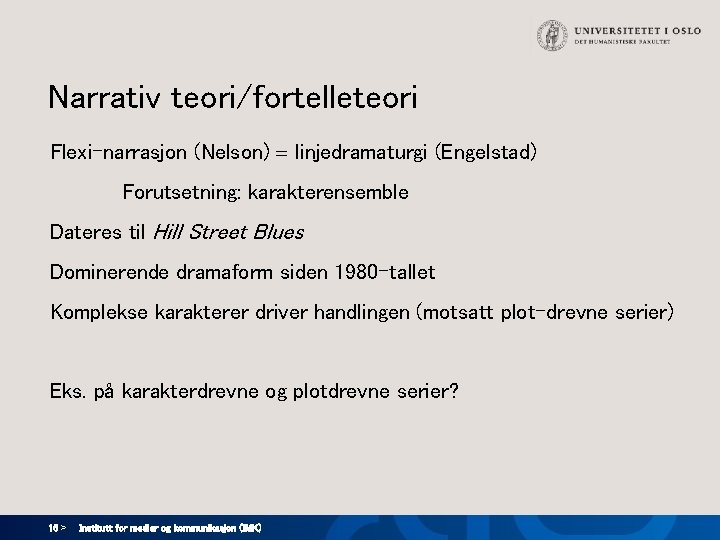 Narrativ teori/fortelleteori Flexi-narrasjon (Nelson) linjedramaturgi (Engelstad) Forutsetning: karakterensemble Dateres til Hill Street Blues Dominerende