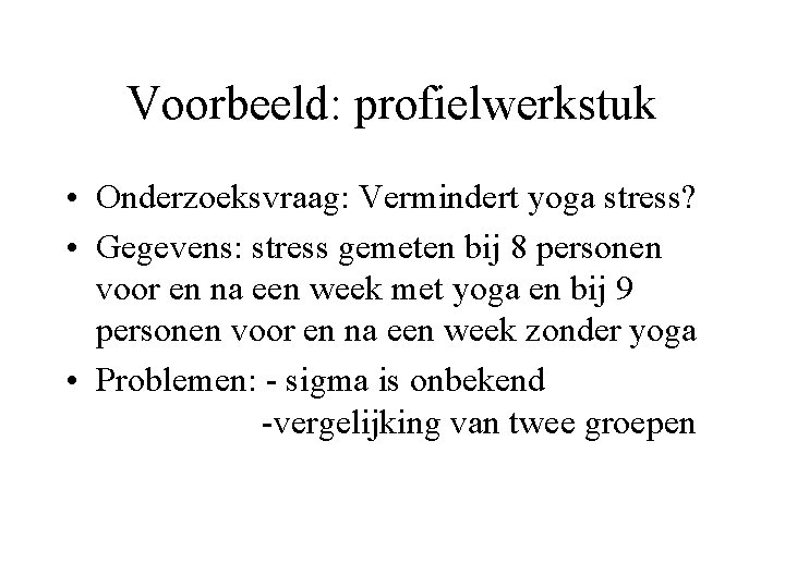 Voorbeeld: profielwerkstuk • Onderzoeksvraag: Vermindert yoga stress? • Gegevens: stress gemeten bij 8 personen