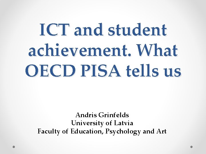 ICT and student achievement. What OECD PISA tells us Andris Grinfelds University of Latvia