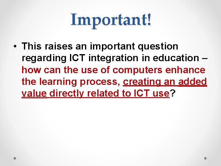 Important! • This raises an important question regarding ICT integration in education – how