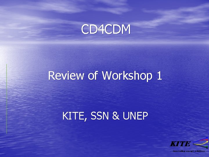 CD 4 CDM Review of Workshop 1 KITE, SSN & UNEP …. innovating energy
