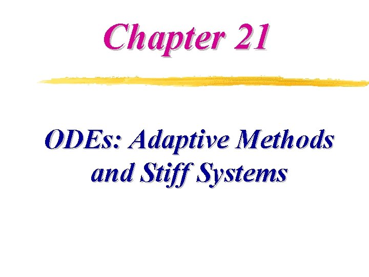 Chapter 21 ODEs: Adaptive Methods and Stiff Systems Chapter 21 ODEs: Adaptive Methods and Stiff Systems