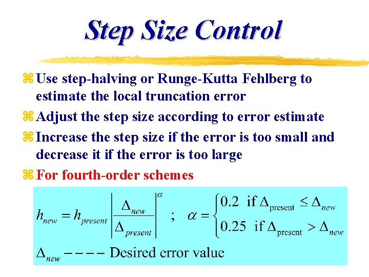 Step Size Control z Use step-halving or Runge-Kutta Fehlberg to estimate the local truncation Step Size Control z Use step-halving or Runge-Kutta Fehlberg to estimate the local truncation