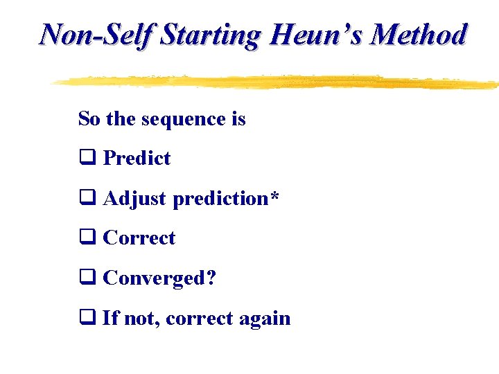 Non-Self Starting Heun’s Method So the sequence is q Predict q Adjust prediction* q Non-Self Starting Heun’s Method So the sequence is q Predict q Adjust prediction* q