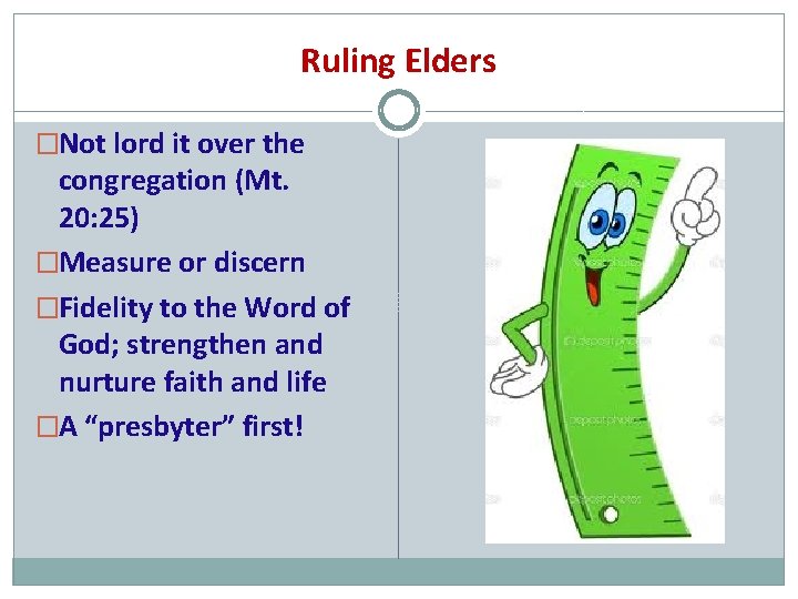 Ruling Elders �Not lord it over the congregation (Mt. 20: 25) �Measure or discern