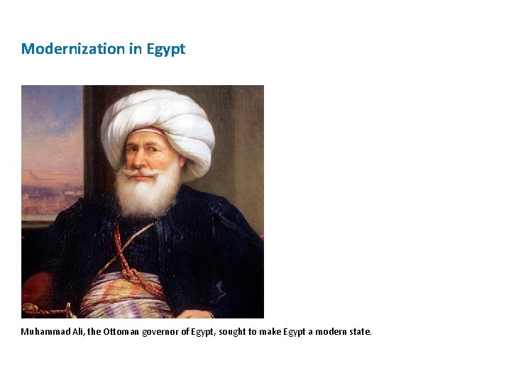 Modernization in Egypt Muhammad Ali, the Ottoman governor of Egypt, sought to make Egypt