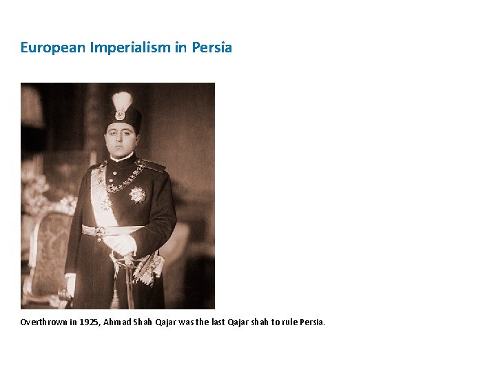 European Imperialism in Persia Overthrown in 1925, Ahmad Shah Qajar was the last Qajar