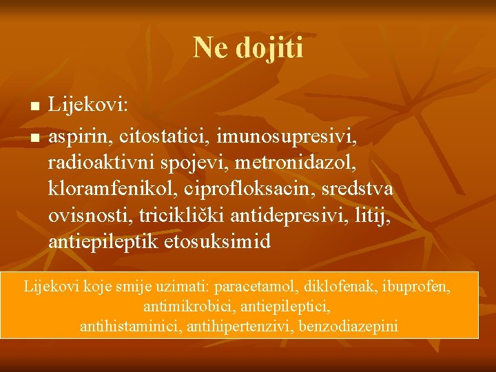 Ne dojiti n n Lijekovi: aspirin, citostatici, imunosupresivi, radioaktivni spojevi, metronidazol, kloramfenikol, ciprofloksacin, sredstva