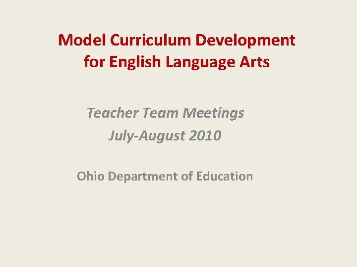 Model Curriculum Development for English Language Arts Teacher Team Meetings July-August 2010 Ohio Department