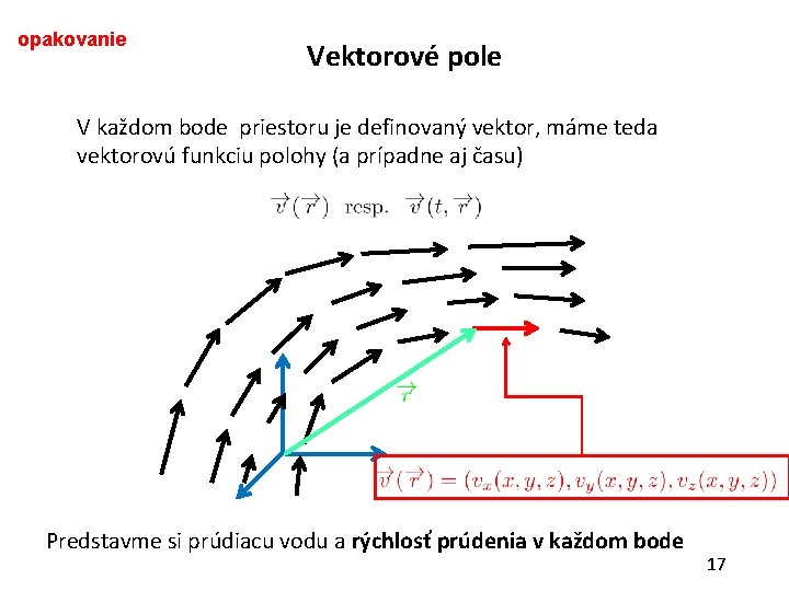 opakovanie Vektorové pole V každom bode priestoru je definovaný vektor, máme teda vektorovú funkciu