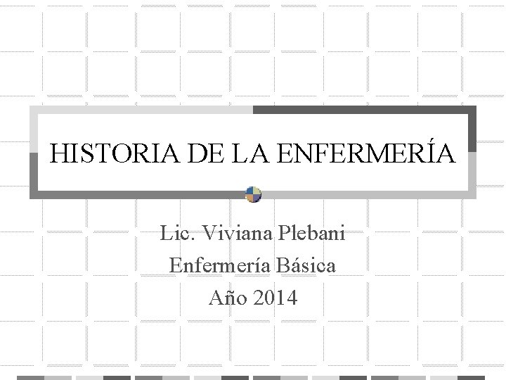 HISTORIA DE LA ENFERMERÍA Lic. Viviana Plebani Enfermería Básica Año 2014 