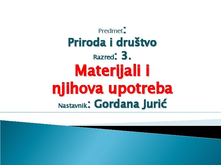 : Priroda i društvo Razred: 3. Predmet Materijali i njihova upotreba : Gordana Jurić