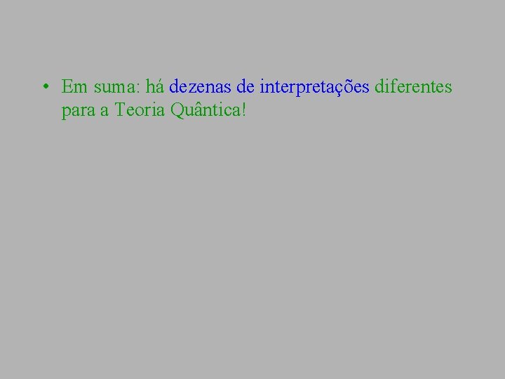  • Em suma: há dezenas de interpretações diferentes para a Teoria Quântica! 