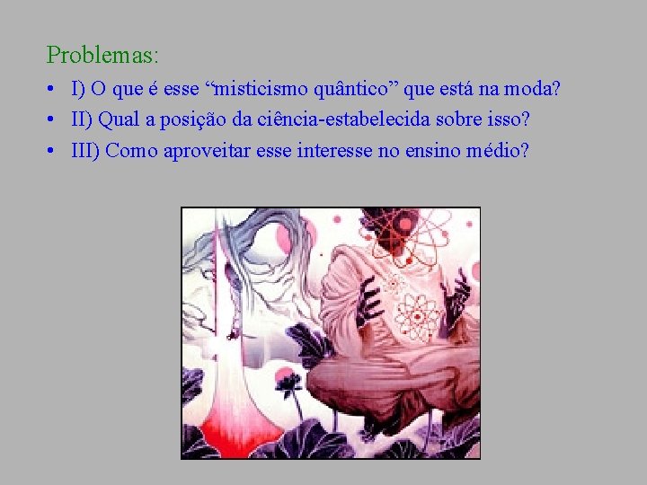 Problemas: • I) O que é esse “misticismo quântico” que está na moda? •