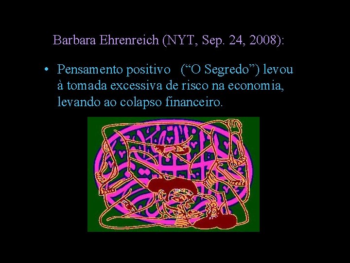Barbara Ehrenreich (NYT, Sep. 24, 2008): • Pensamento positivo (“O Segredo”) levou à tomada