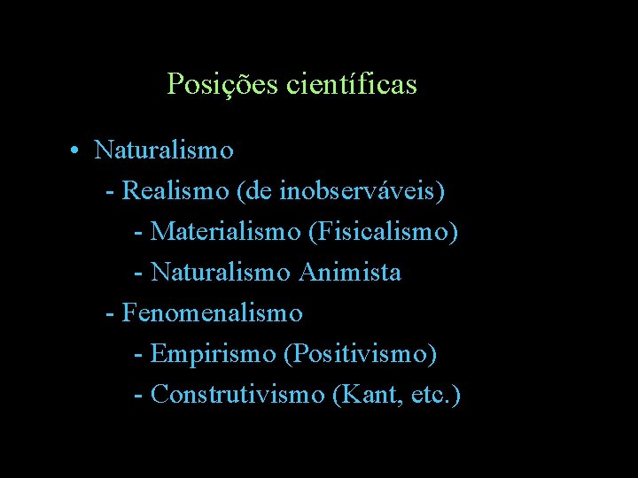 Posições científicas • Naturalismo - Realismo (de inobserváveis) - Materialismo (Fisicalismo) - Naturalismo Animista