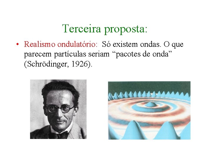 Terceira proposta: • Realismo ondulatório: Só existem ondas. O que parecem partículas seriam “pacotes